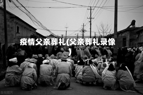 疫情父亲葬礼(父亲葬礼录像)