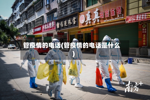管疫情的电话(管疫情的电话是什么)-第2张图片