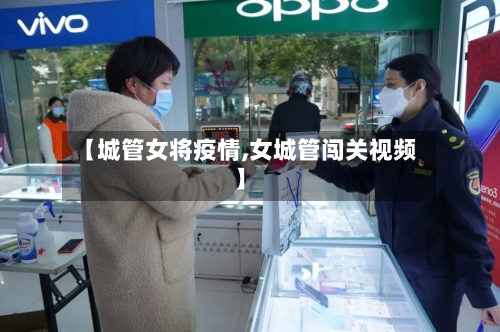 【城管女将疫情,女城管闯关视频】
