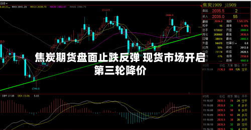 焦炭期货盘面止跌反弹 现货市场开启第三轮降价