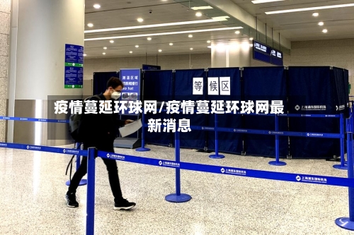 疫情蔓延环球网/疫情蔓延环球网最新消息