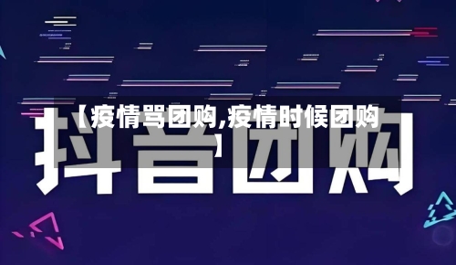 【疫情骂团购,疫情时候团购】