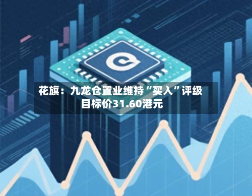 花旗：九龙仓置业维持“买入”评级 目标价31.60港元