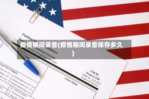 疫情期间录音(疫情期间录音保存多久)
