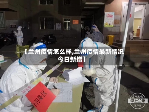【兰州疫情怎么样,兰州疫情最新情况今日新增】