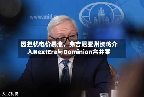 因担忧电价暴涨	，弗吉尼亚州长将介入NextEra与Dominion合并案-第3张图片