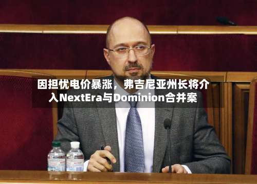 因担忧电价暴涨	，弗吉尼亚州长将介入NextEra与Dominion合并案-第2张图片