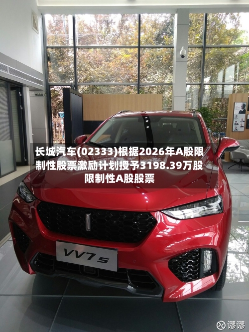 长城汽车(02333)根据2026年A股限制性股票激励计划授予3198.39万股限制性A股股票