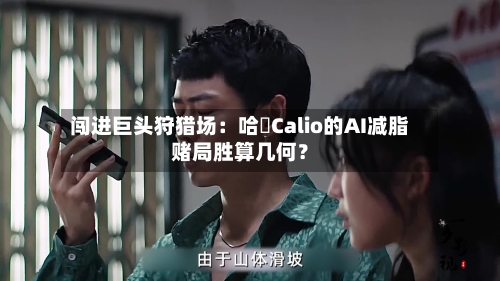 闯进巨头狩猎场：哈啰Calio的AI减脂赌局胜算几何？