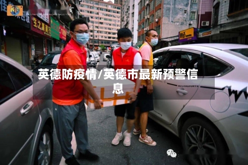 英德防疫情/英德市最新预警信息