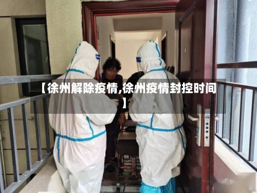 【徐州解除疫情,徐州疫情封控时间】-第2张图片