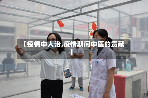 【疫情中人治,疫情期间中医的贡献】