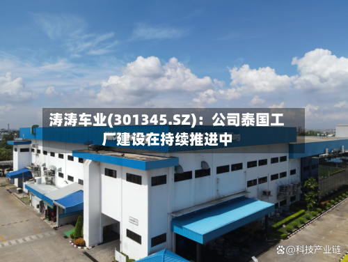 涛涛车业(301345.SZ):公司泰国工厂建设在持续推进中-第3张图片