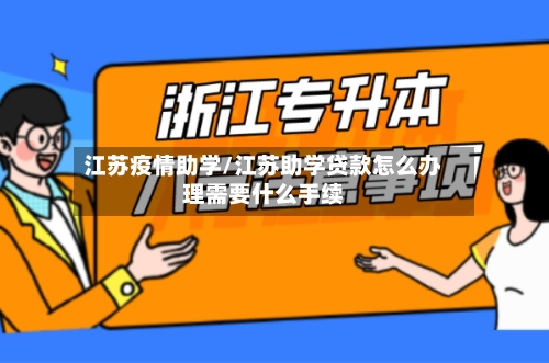 江苏疫情助学/江苏助学贷款怎么办理需要什么手续-第3张图片