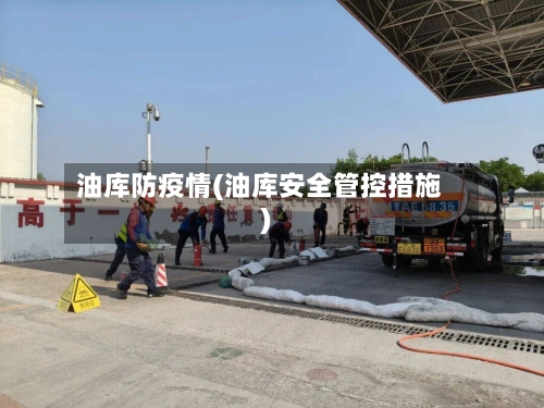 油库防疫情(油库安全管控措施)-第2张图片
