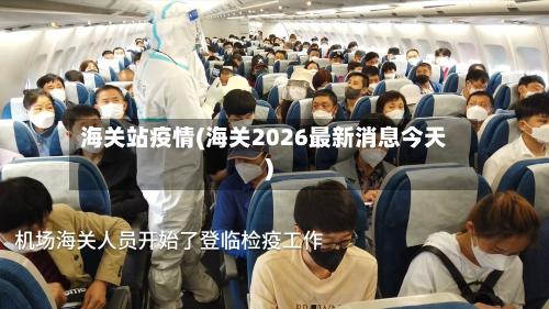 海关站疫情(海关2026最新消息今天)