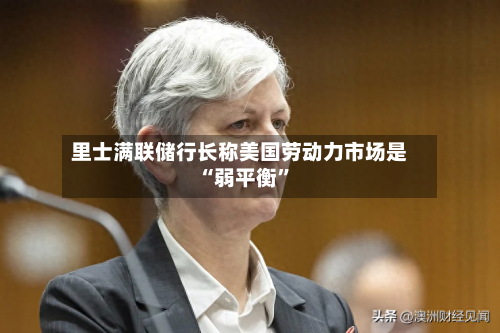 里士满联储行长称美国劳动力市场是“弱平衡”