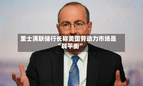 里士满联储行长称美国劳动力市场是“弱平衡	”-第2张图片