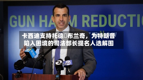 卡西迪支持托德・布兰奇，为特朗普陷入困境的司法部长提名人选解围