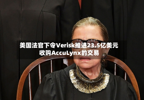 美国法官下令Verisk推进23.5亿美元收购AccuLynx的交易