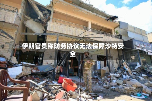伊朗官员称防务协议无法保障沙特安全