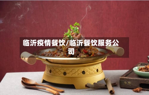 临沂疫情餐饮/临沂餐饮服务公司