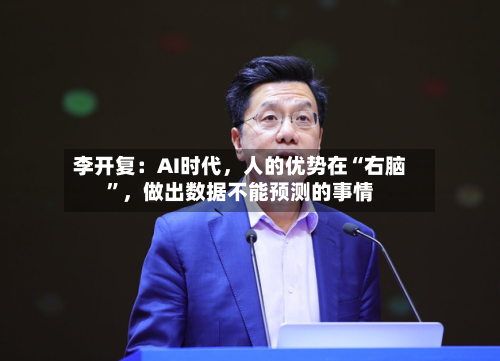 李开复：AI时代，人的优势在“右脑”，做出数据不能预测的事情