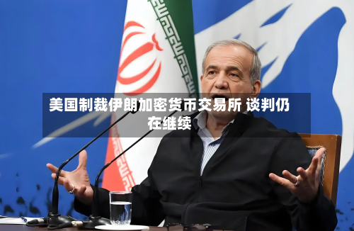 美国制裁伊朗加密货币交易所 谈判仍在继续