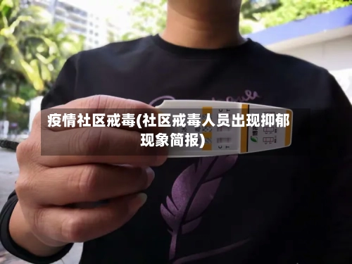 疫情社区戒毒(社区戒毒人员出现抑郁现象简报)-第3张图片