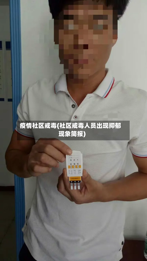 疫情社区戒毒(社区戒毒人员出现抑郁现象简报)-第2张图片