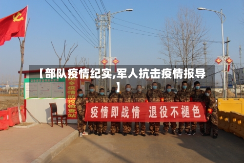 【部队疫情纪实,军人抗击疫情报导】