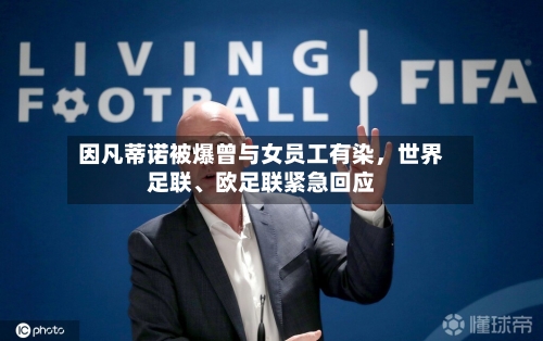 因凡蒂诺被爆曾与女员工有染	，世界足联	、欧足联紧急回应-第3张图片