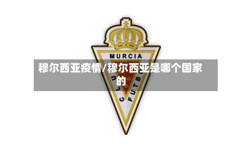 穆尔西亚疫情/穆尔西亚是哪个国家的-第3张图片