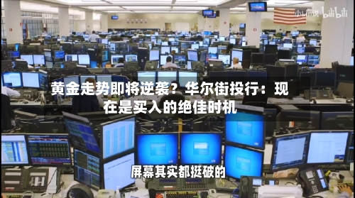 黄金走势即将逆袭？华尔街投行：现在是买入的绝佳时机
