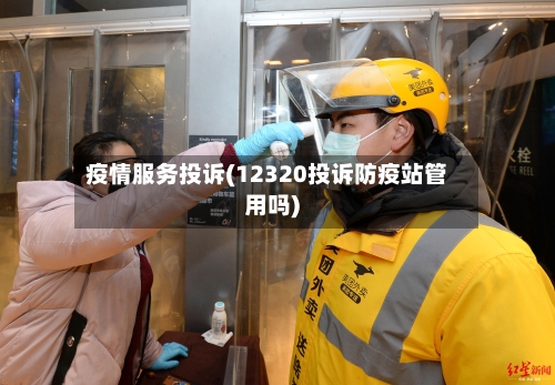 疫情服务投诉(12320投诉防疫站管用吗)