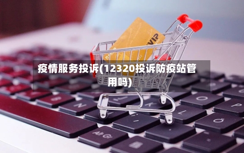 疫情服务投诉(12320投诉防疫站管用吗)-第2张图片
