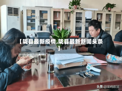 【陇县最新疫情,陇县最新新闻头条】