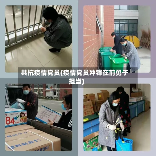共抗疫情党员(疫情党员冲锋在前勇于担当)