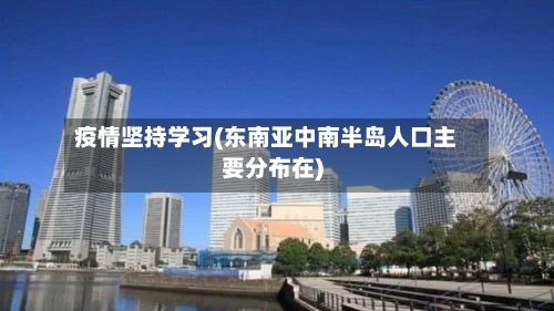 疫情坚持学习(东南亚中南半岛人口主要分布在)