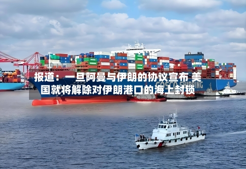 报道：一旦阿曼与伊朗的协议宣布 美国就将解除对伊朗港口的海上封锁