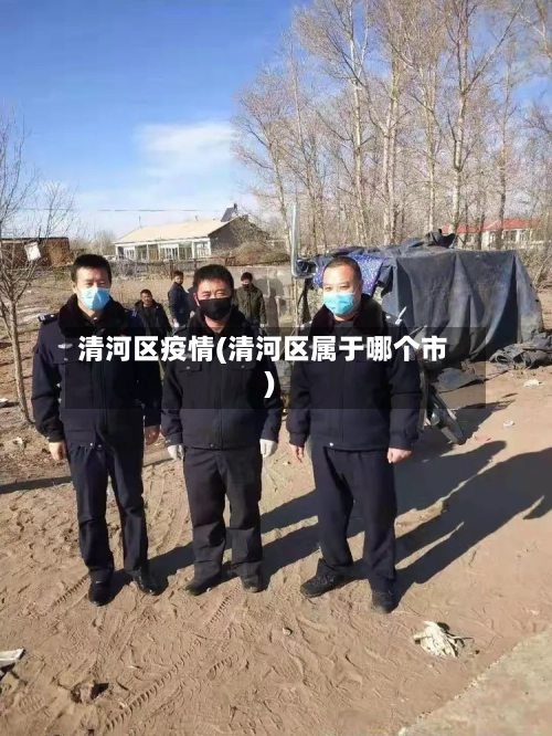 清河区疫情(清河区属于哪个市)-第2张图片