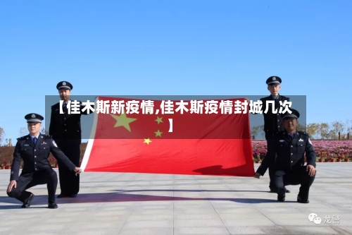 【佳木斯新疫情,佳木斯疫情封城几次】-第2张图片