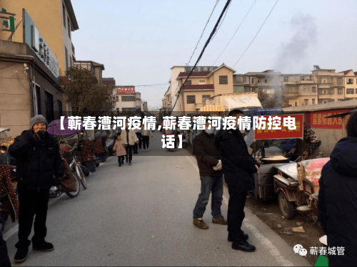 【蕲春漕河疫情,蕲春漕河疫情防控电话】