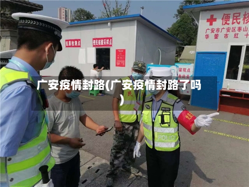 广安疫情封路(广安疫情封路了吗)-第3张图片