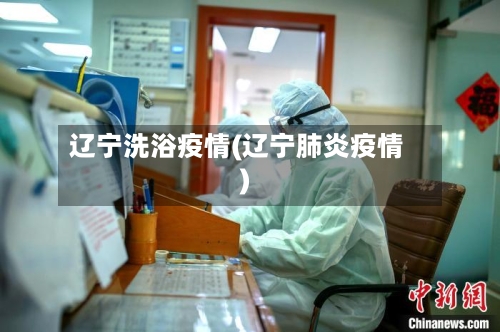 辽宁洗浴疫情(辽宁肺炎疫情)-第2张图片