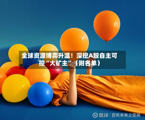 全球资源博弈升温！深挖A股自主可控“大矿主”（附名单）