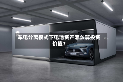 车电分离模式下电池资产怎么算投资价值？