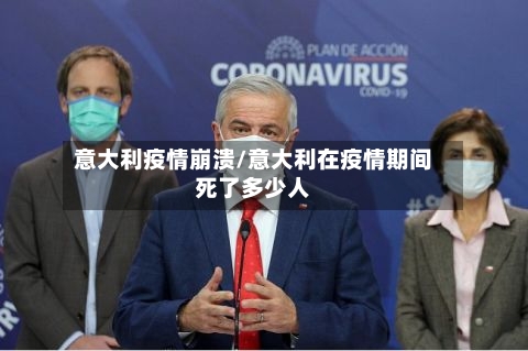 意大利疫情崩溃/意大利在疫情期间死了多少人