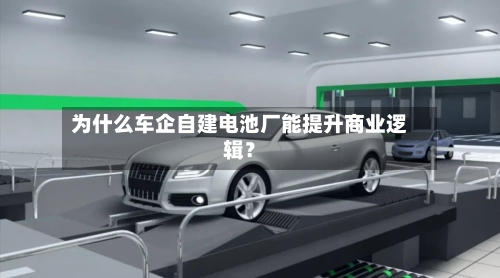 为什么车企自建电池厂能提升商业逻辑?-第2张图片