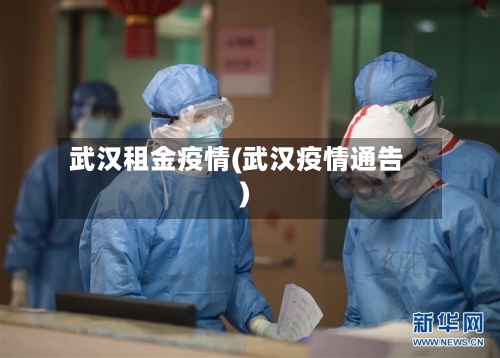 武汉租金疫情(武汉疫情通告)-第2张图片